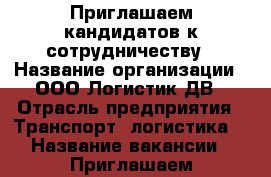 Приглашаем кандидатов к сотрудничеству › Название организации ­ ООО Логистик ДВ › Отрасль предприятия ­ Транспорт, логистика  › Название вакансии ­ Приглашаем кандидатов к сотрудничеству - Приморский край, Владивосток г. Работа » Вакансии   . Приморский край,Владивосток г.